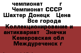 11.1) чемпионат : 1975 г - Чемпионат СССР - Шахтер-Донецк › Цена ­ 49 - Все города Коллекционирование и антиквариат » Значки   . Кемеровская обл.,Междуреченск г.